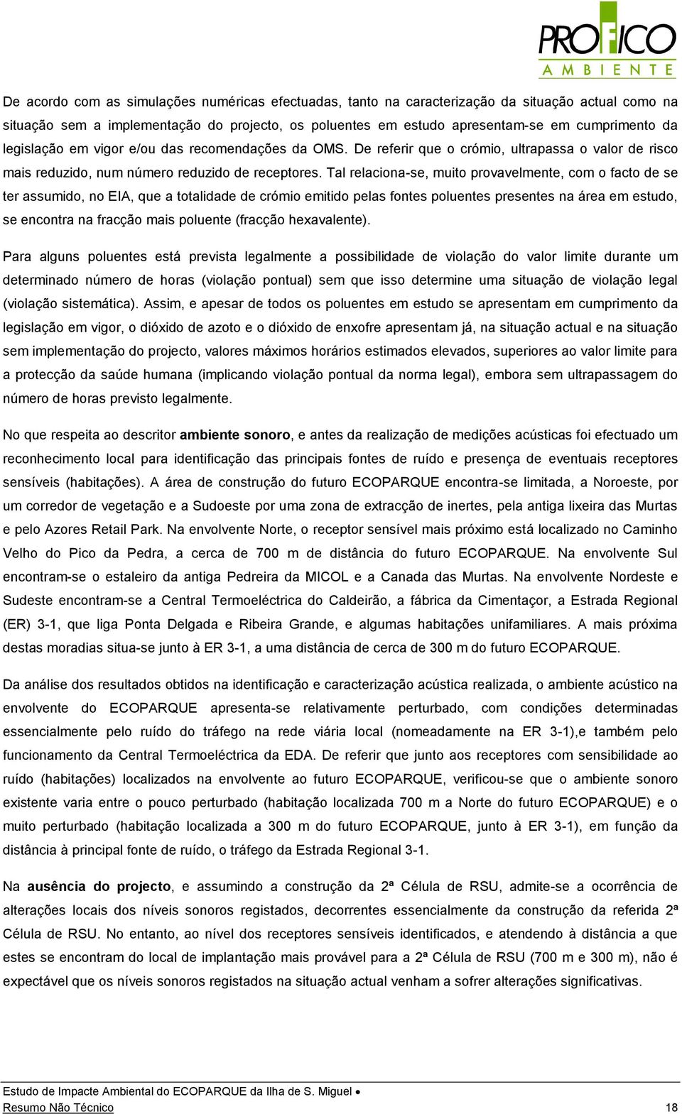 Tal relaciona-se, muito provavelmente, com o facto de se ter assumido, no EIA, que a totalidade de crómio emitido pelas fontes poluentes presentes na área em estudo, se encontra na fracção mais