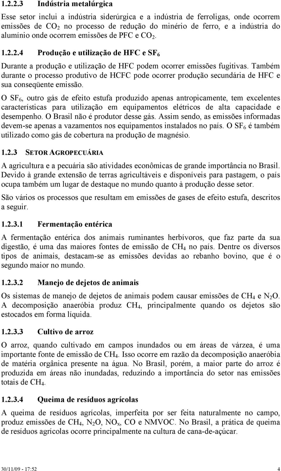 Também durante o processo produtivo de HCFC pode ocorrer produção secundária de HFC e sua conseqüente emissão.