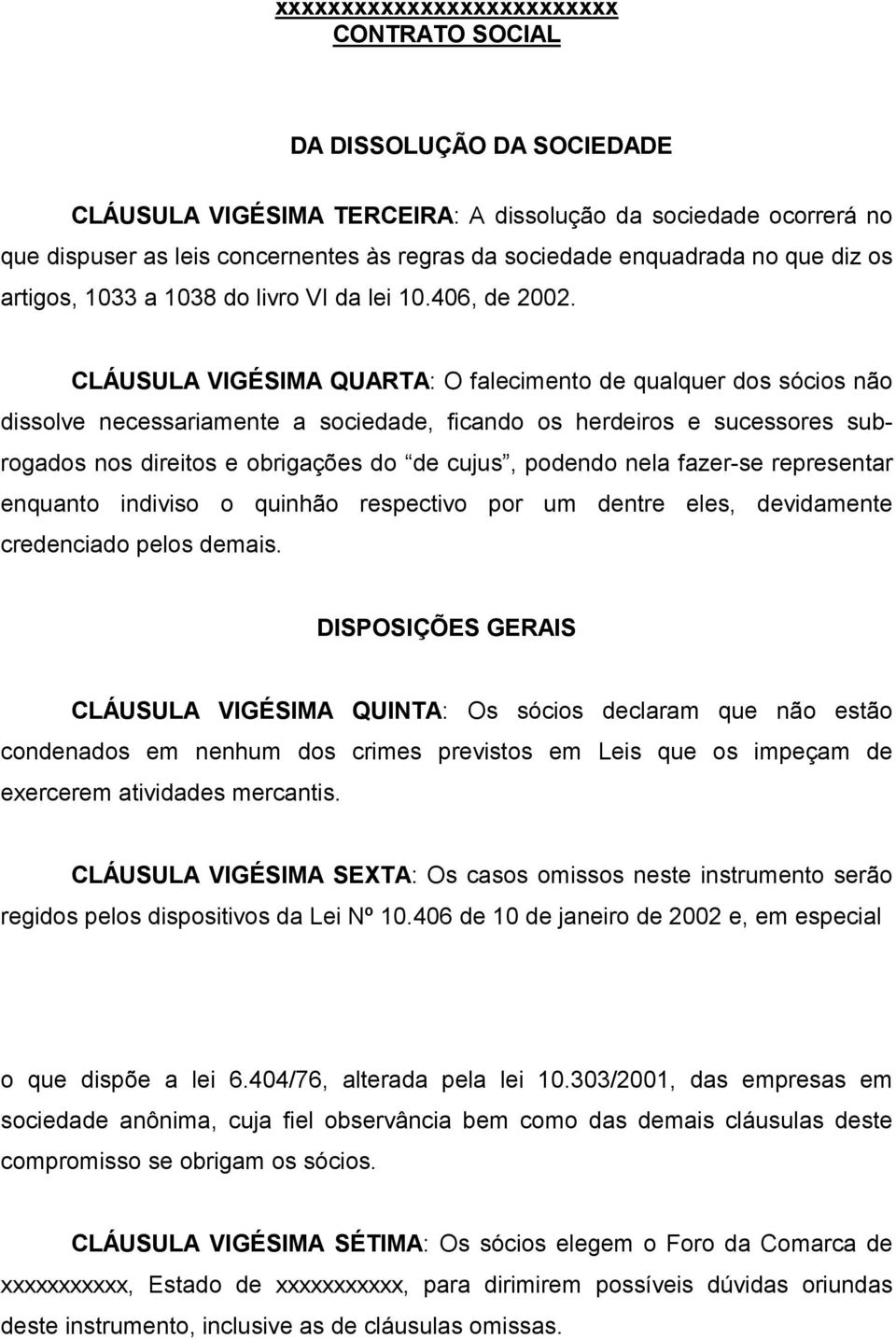 CLÁUSULA VIGÉSIMA QUARTA: O falecimento de qualquer dos sócios não dissolve necessariamente a sociedade, ficando os herdeiros e sucessores subrogados nos direitos e obrigações do de cujus, podendo