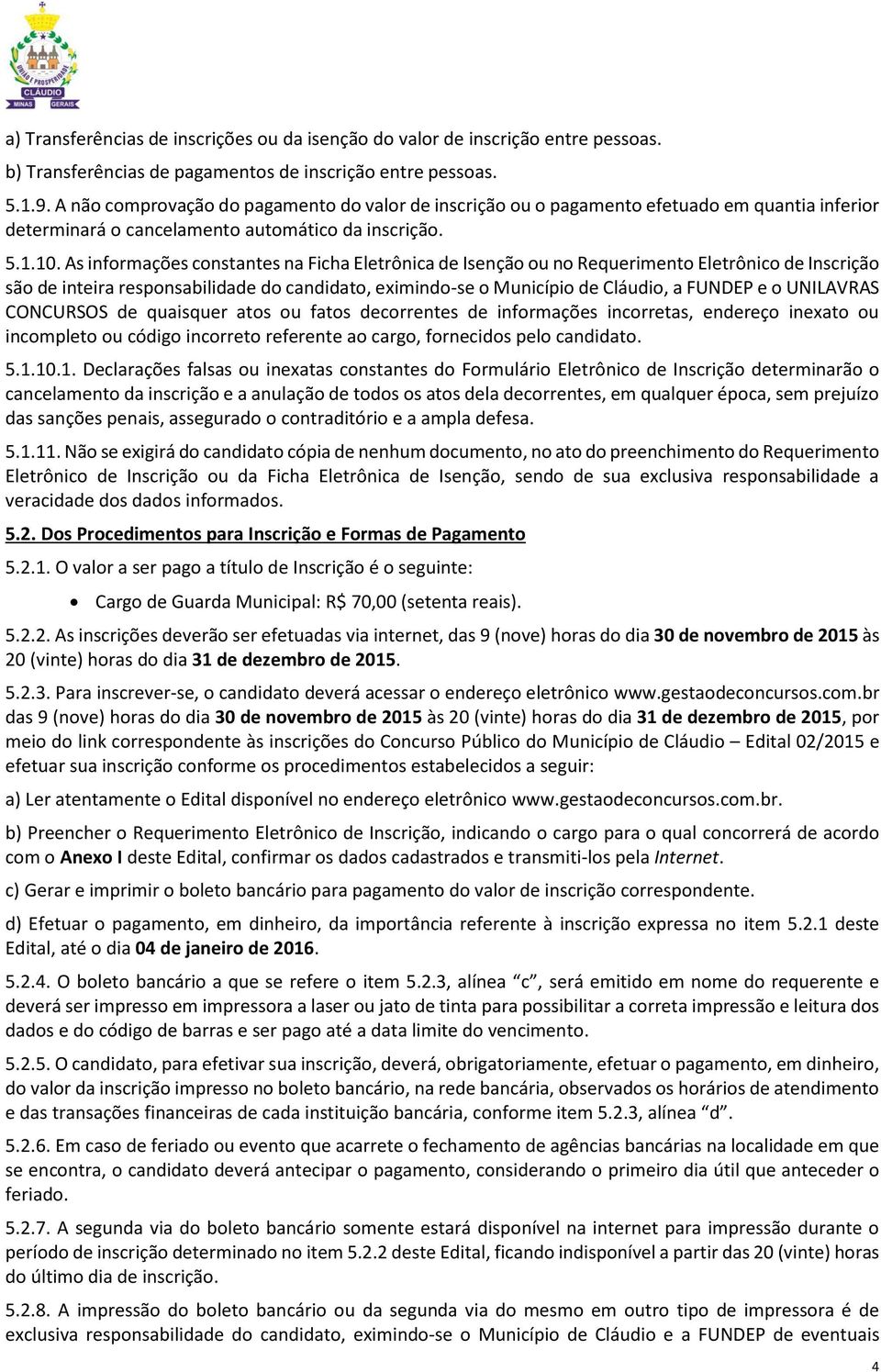 As informações constantes na Ficha Eletrônica de Isenção ou no Requerimento Eletrônico de Inscrição são de inteira responsabilidade do candidato, eximindo-se o Município de Cláudio, a FUNDEP e o