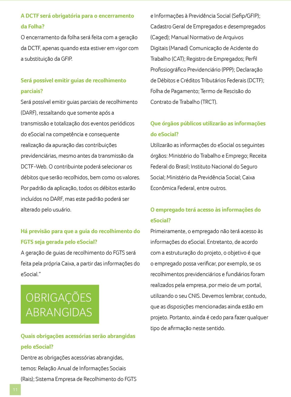 Será possível emitir guias parciais de recolhimento (DARF), ressaltando que somente após a transmissão e totalização dos eventos periódicos do esocial na competência e consequente realização da