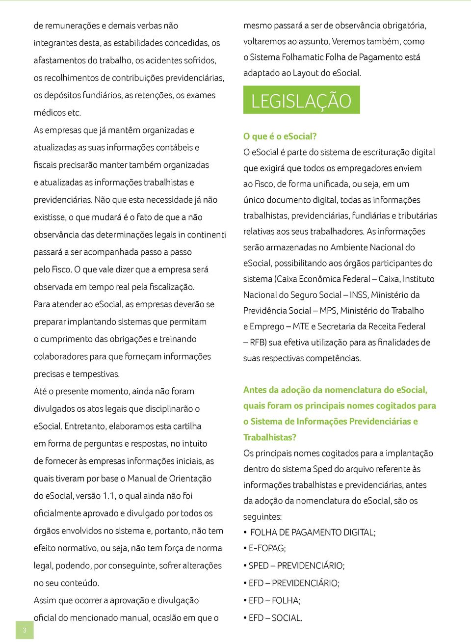 As empresas que já mantêm organizadas e atualizadas as suas informações contábeis e fiscais precisarão manter também organizadas e atualizadas as informações trabalhistas e previdenciárias.