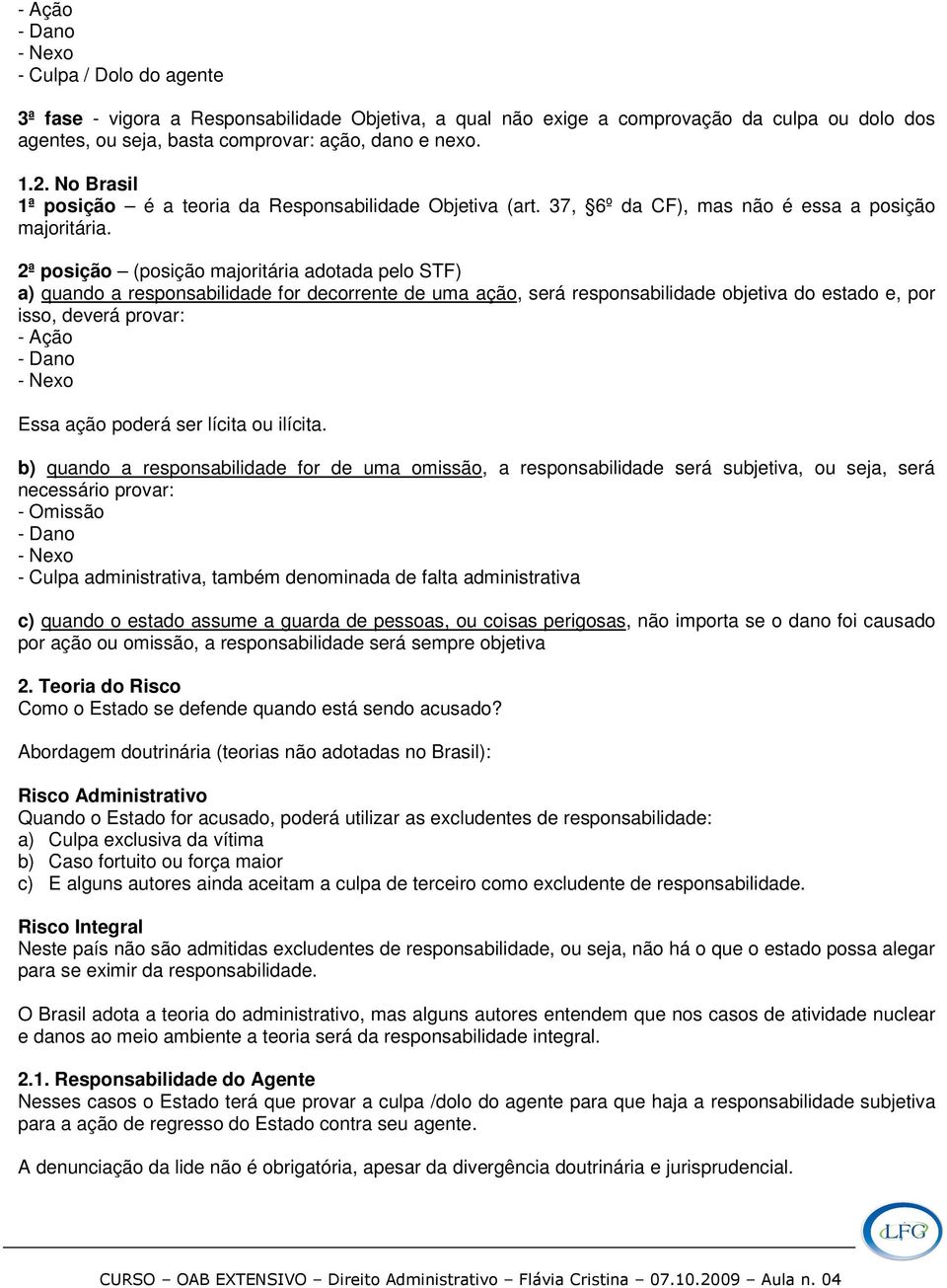 2ª posição (posição majoritária adotada pelo STF) a) quando a responsabilidade for decorrente de uma ação, será responsabilidade objetiva do estado e, por isso, deverá provar: - Ação - Dano - Nexo