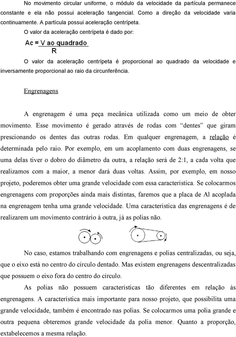 O valor da aceleração centrípeta é dado por: O valor da aceleração centrípeta é proporcional ao quadrado da velocidade e inversamente proporcional ao raio da circunferência.