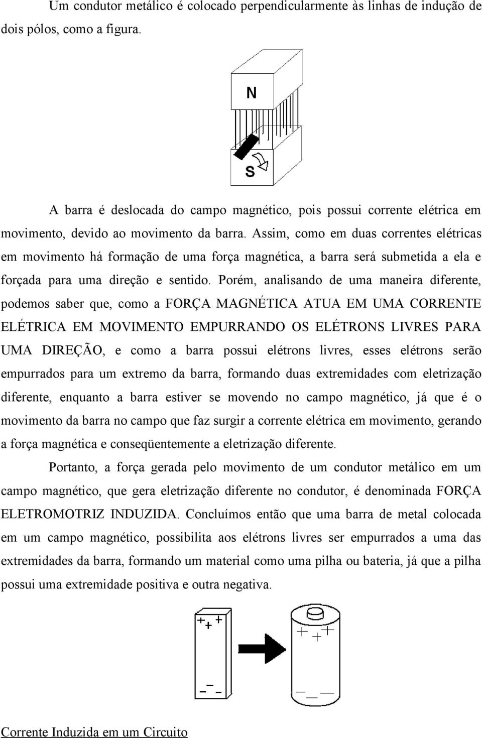 Assim, como em duas correntes elétricas em movimento há formação de uma força magnética, a barra será submetida a ela e forçada para uma direção e sentido.