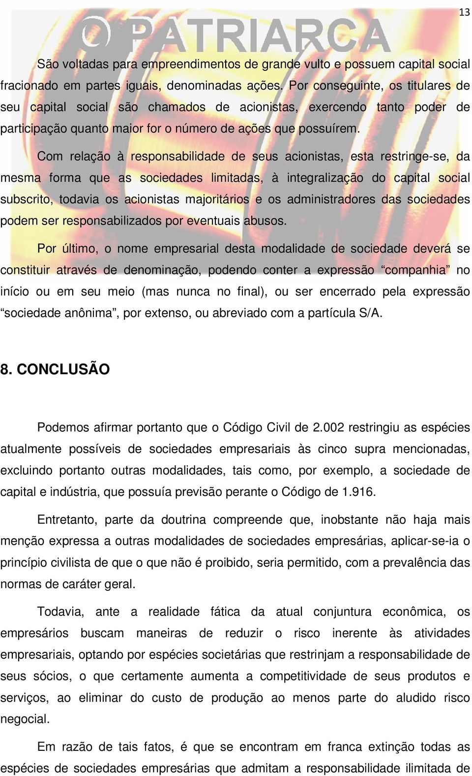 Com relação à responsabilidade de seus acionistas, esta restringe-se, da mesma forma que as sociedades limitadas, à integralização do capital social subscrito, todavia os acionistas majoritários e os