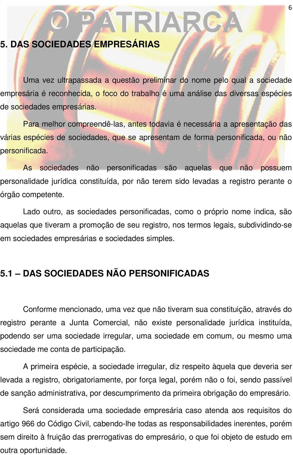 As sociedades não personificadas são aquelas que não possuem personalidade jurídica constituída, por não terem sido levadas a registro perante o órgão competente.