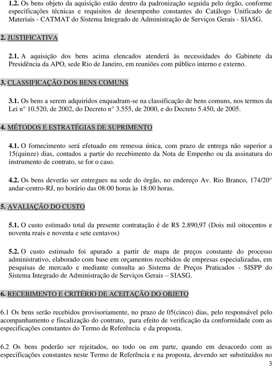 A aquisição dos bens acima elencados atenderá às necessidades do Gabinete da Presidência da APO, sede Rio de Janeiro, em reuniões com público interno e externo. 3. CLASSIFICAÇÃO DOS BENS COMUNS 3.1.