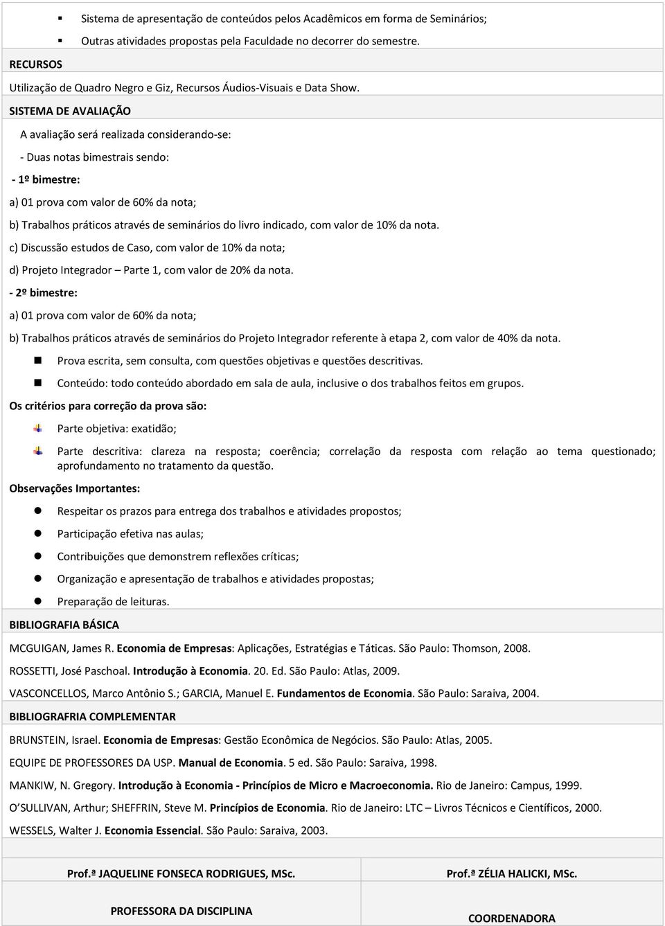 SISTEMA DE AVALIAÇÃO A avaliação será realizada considerando-se: - Duas notas bimestrais sendo: - 1º bimestre: a) 01 prova com valor de 60% da nota; b) Trabalhos práticos através de seminários do