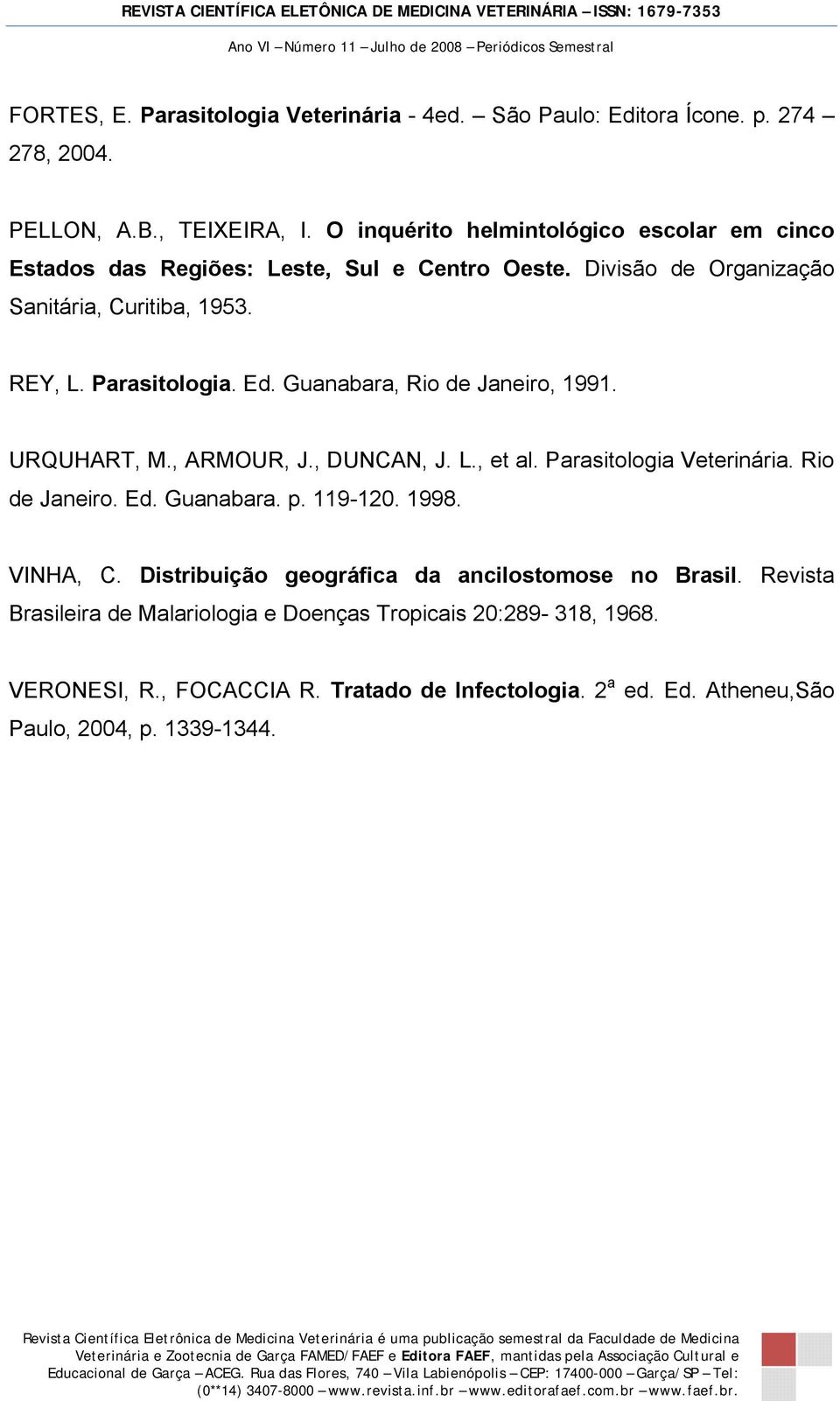 Guanabara, Rio de Janeiro, 1991. URQUHART, M., ARMOUR, J., DUNCAN, J. L., et al. Parasitologia Veterinária. Rio de Janeiro. Ed. Guanabara. p. 119-120. 1998. VINHA, C.