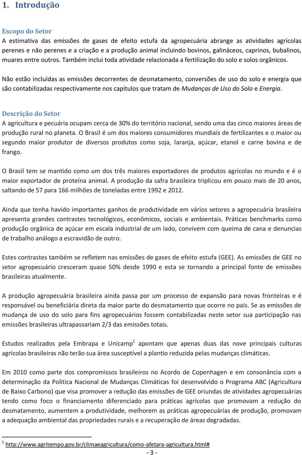 Não estão incluídas as emissões decorrentes de desmatamento, conversões de uso do solo e energia que são contabilizadas respectivamente nos capítulos que tratam de Mudanças de Uso do Solo e Energia.