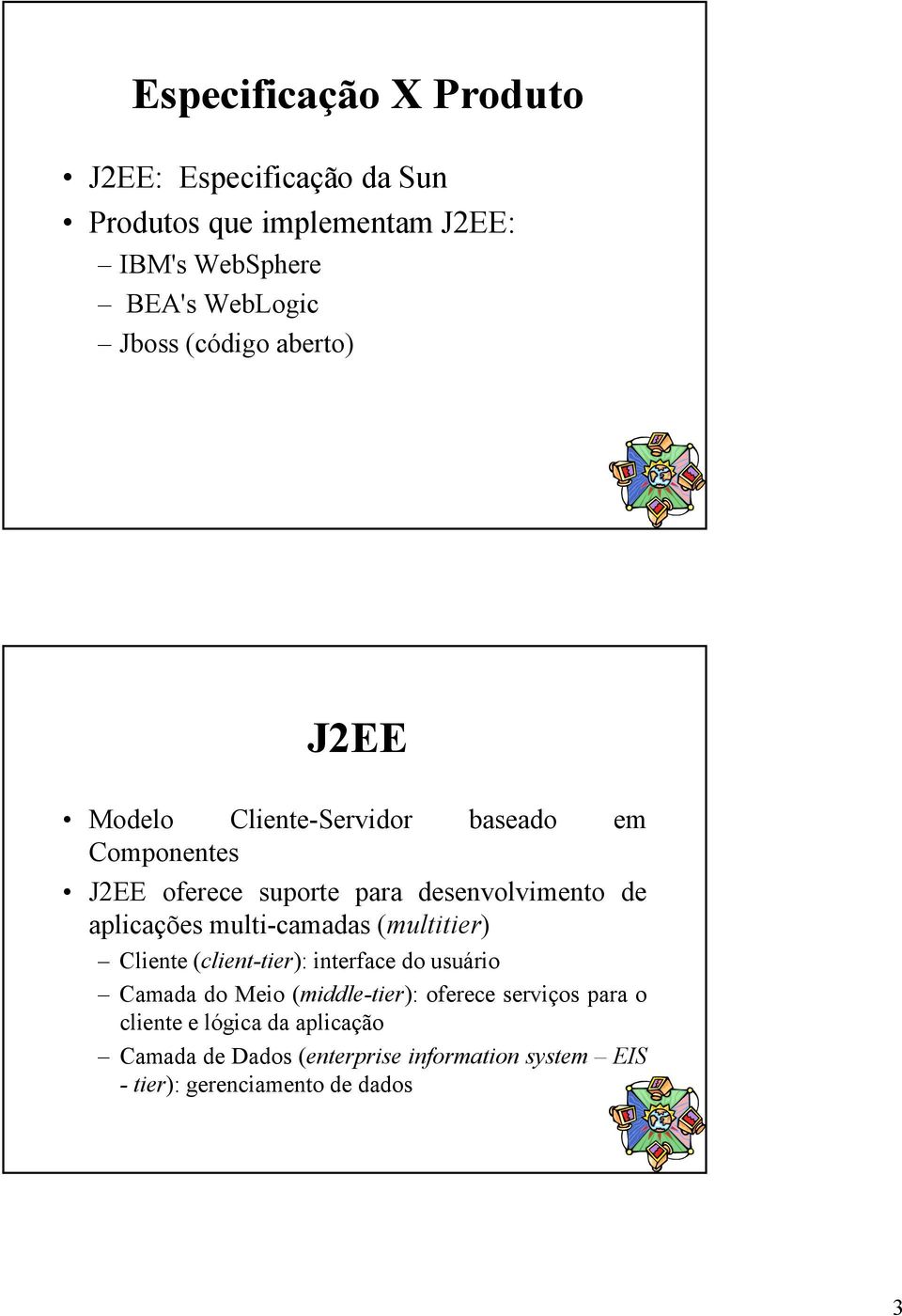 aplicações multi-camadas (multitier) Cliente (client-tier): interface do usuário Camada do Meio (middle-tier): oferece