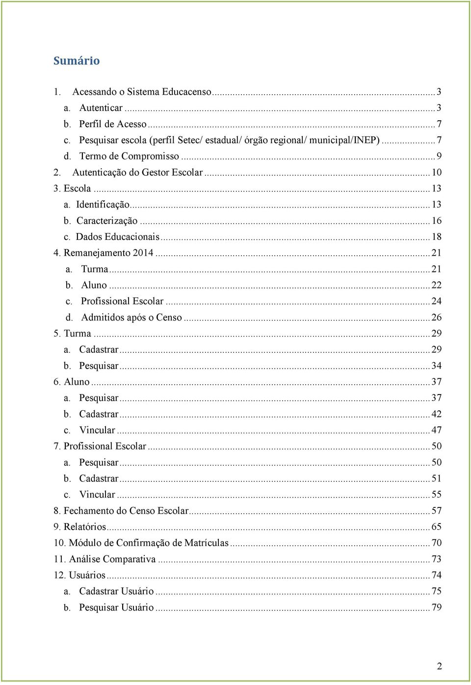 Profissional Escolar... 24 d. Admitidos após o Censo... 26 5. Turma... 29 a. Cadastrar... 29 b. Pesquisar... 34 6. Aluno... 37 a. Pesquisar... 37 b. Cadastrar... 42 c. Vincular... 47 7.