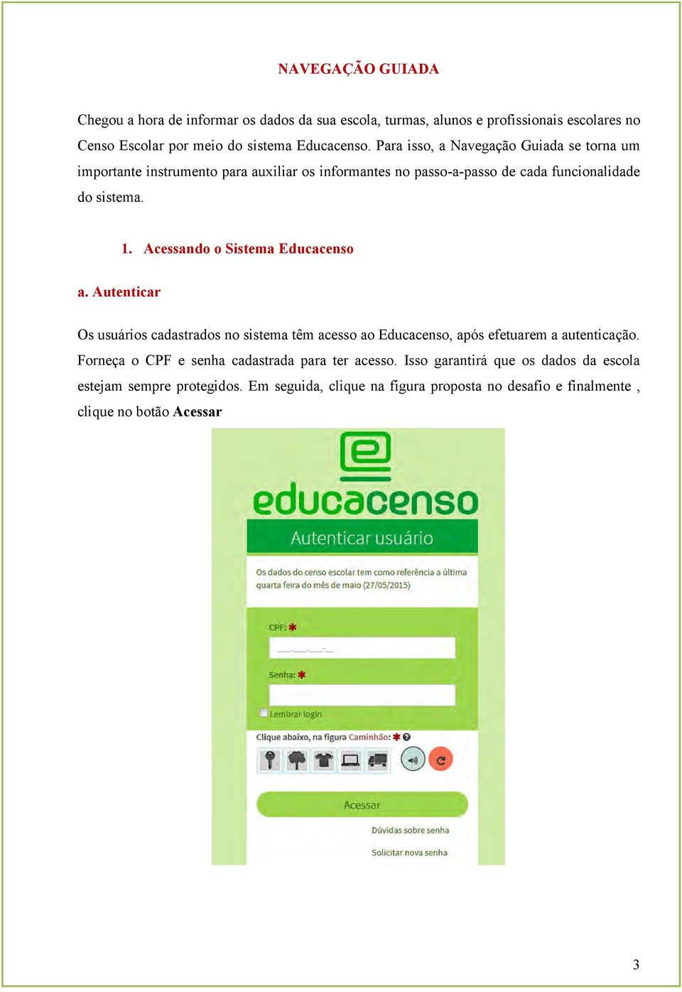 Acessando o Sistema Educacenso a. Autenticar Os usuários cadastrados no sistema têm acesso ao Educacenso, após efetuarem a autenticação.