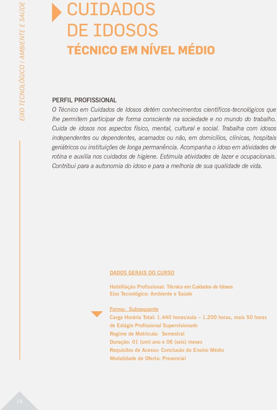 Trabalha com idosos independentes ou dependentes, acamados ou não, em domicílios, clínicas, hospitais geriátricos ou instituições de longa permanência.