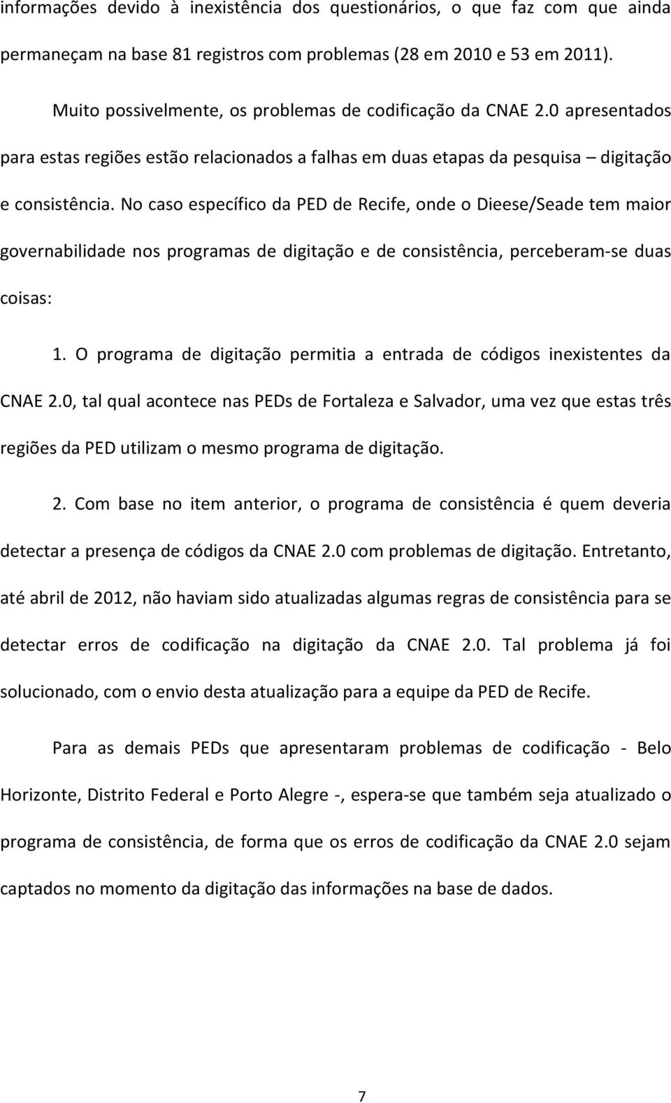 No caso específico da PED de Recife, onde o Dieese/Seade tem maior governabilidade nos programas de digitação e de consistência, perceberam-se duas coisas: 1.