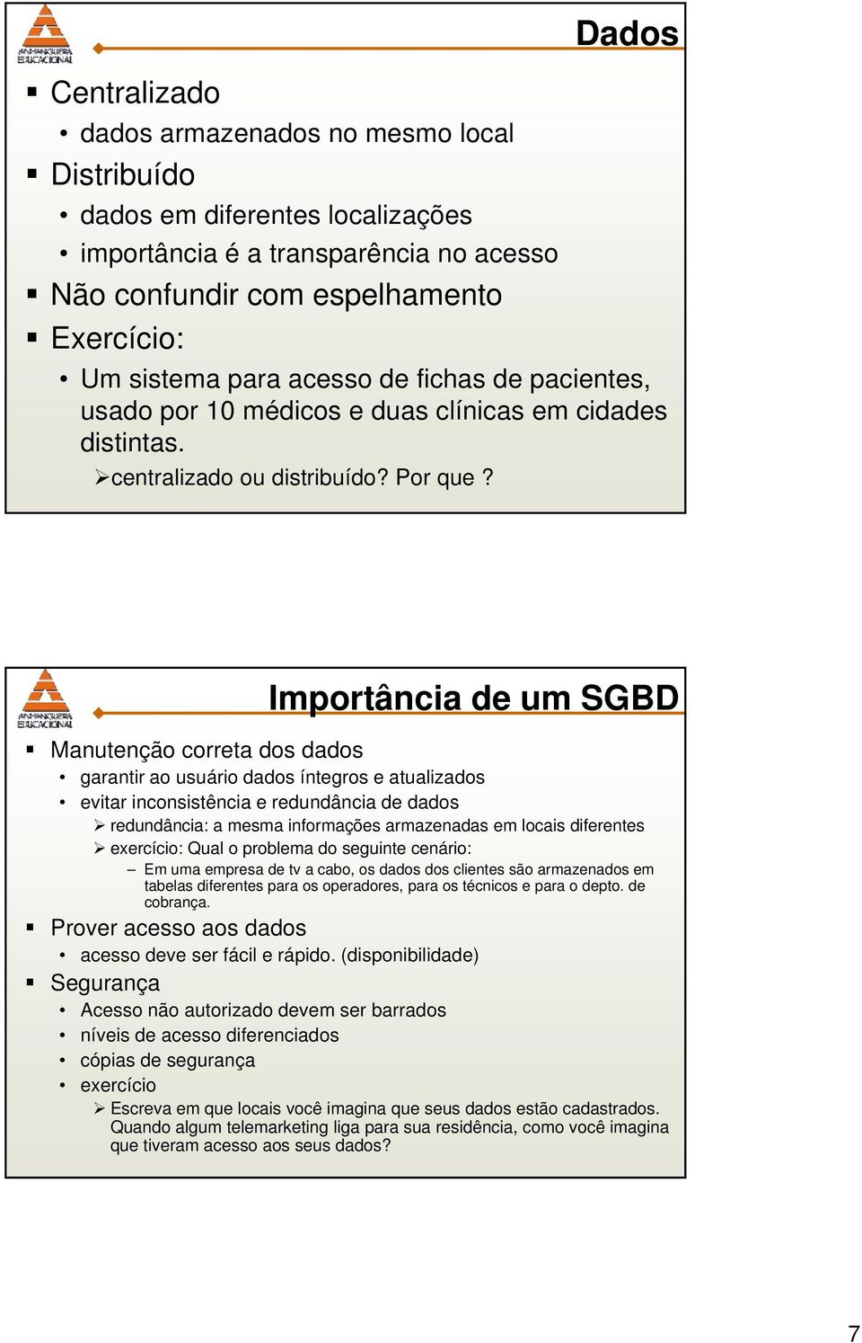 Importância de um SGBD Manutenção correta dos dados garantir ao usuário dados íntegros e atualizados evitar inconsistência e redundância de dados redundância: a mesma informações armazenadas em