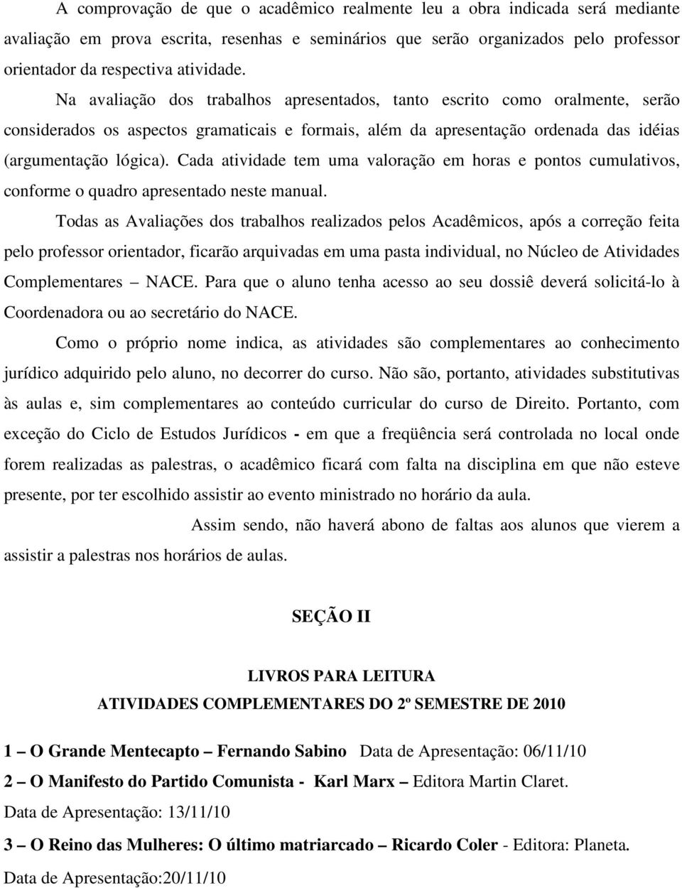 Cada atividade tem uma valoração em horas e pontos cumulativos, conforme o quadro apresentado neste manual.