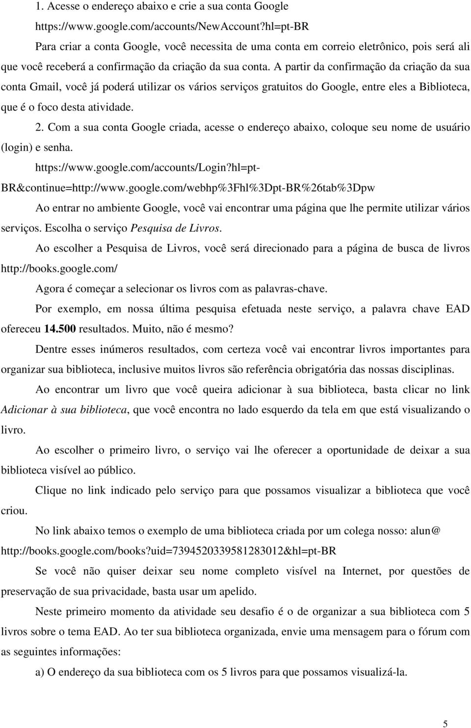 A partir da confirmação da criação da sua conta Gmail, você já poderá utilizar os vários serviços gratuitos do Google, entre eles a Biblioteca, que é o foco desta atividade. 2.