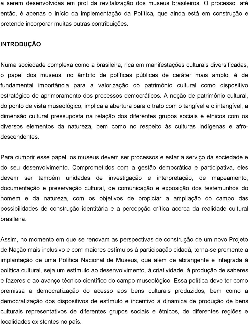 INTRODUÇÃO Numa sociedade complexa como a brasileira, rica em manifestações culturais diversificadas, o papel dos museus, no âmbito de políticas públicas de caráter mais amplo, é de fundamental