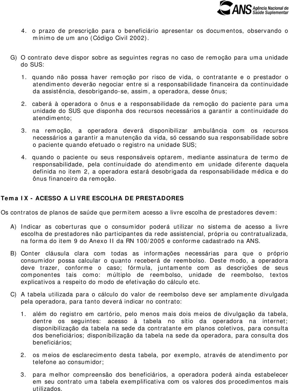 quando não possa haver remoção por risco de vida, o contratante e o prestador o atendimento deverão negociar entre si a responsabilidade financeira da continuidade da assistência, desobrigando-se,