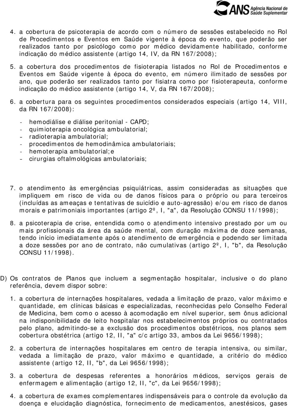 a cobertura dos procedimentos de fisioterapia listados no Rol de Procedimentos e Eventos em Saúde vigente à época do evento, em número ilimitado de sessões por ano, que poderão ser realizados tanto