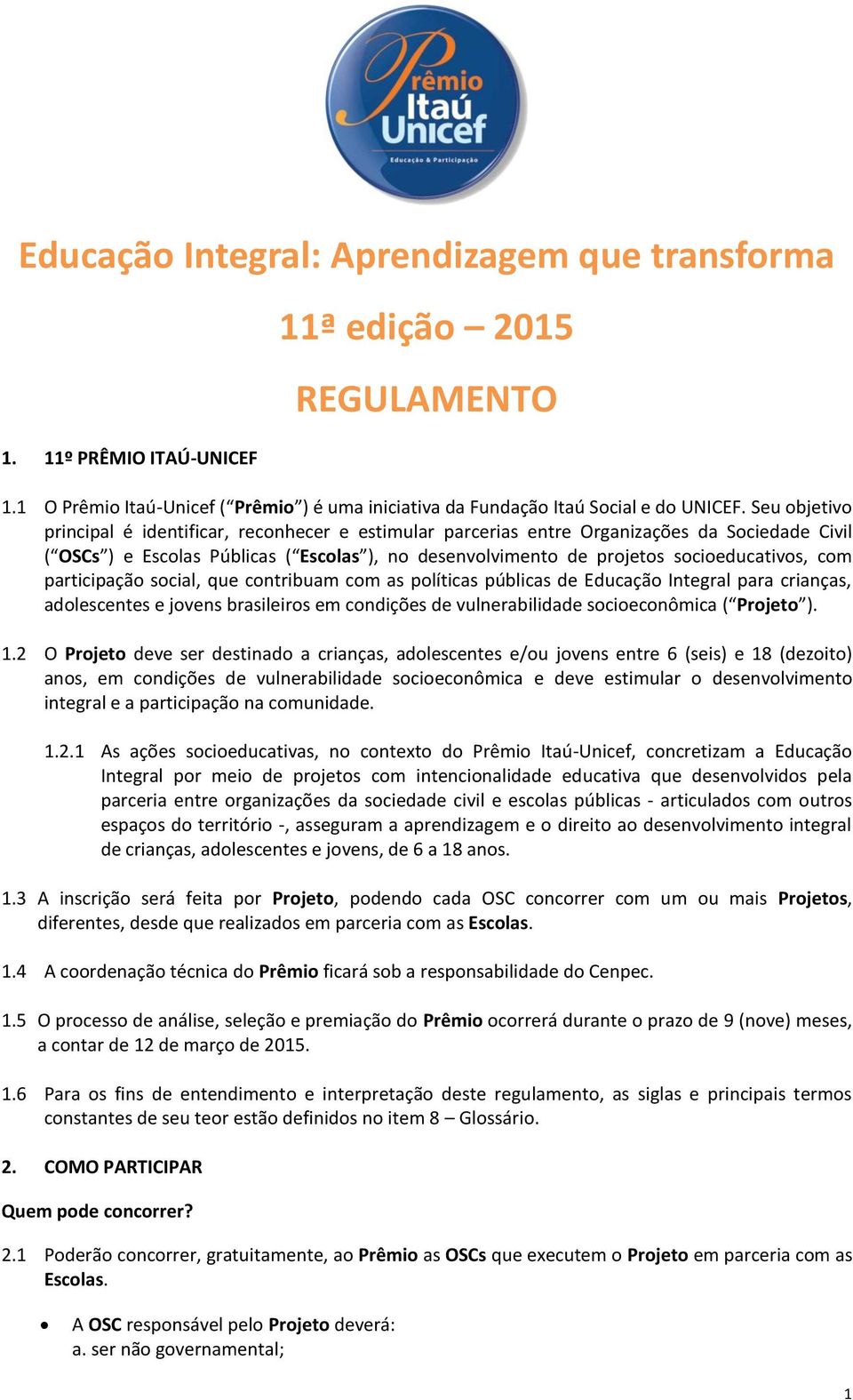 com participação social, que contribuam com as políticas públicas de Educação Integral para crianças, adolescentes e jovens brasileiros em condições de vulnerabilidade socioeconômica ( Projeto ). 1.