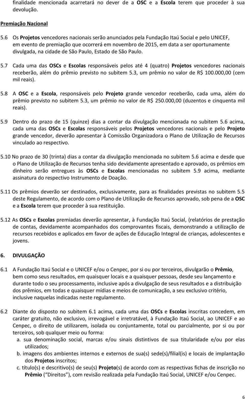 de São Paulo, Estado de São Paulo. 5.7 Cada uma das OSCs e Escolas responsáveis pelos até 4 (quatro) Projetos vencedores nacionais receberão, além do prêmio previsto no subitem 5.