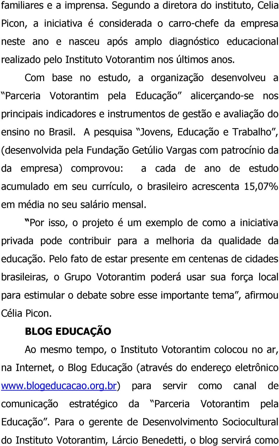 anos. Com base no estudo, a organização desenvolveu a Parceria Votorantim pela Educação alicerçando-se nos principais indicadores e instrumentos de gestão e avaliação do ensino no Brasil.