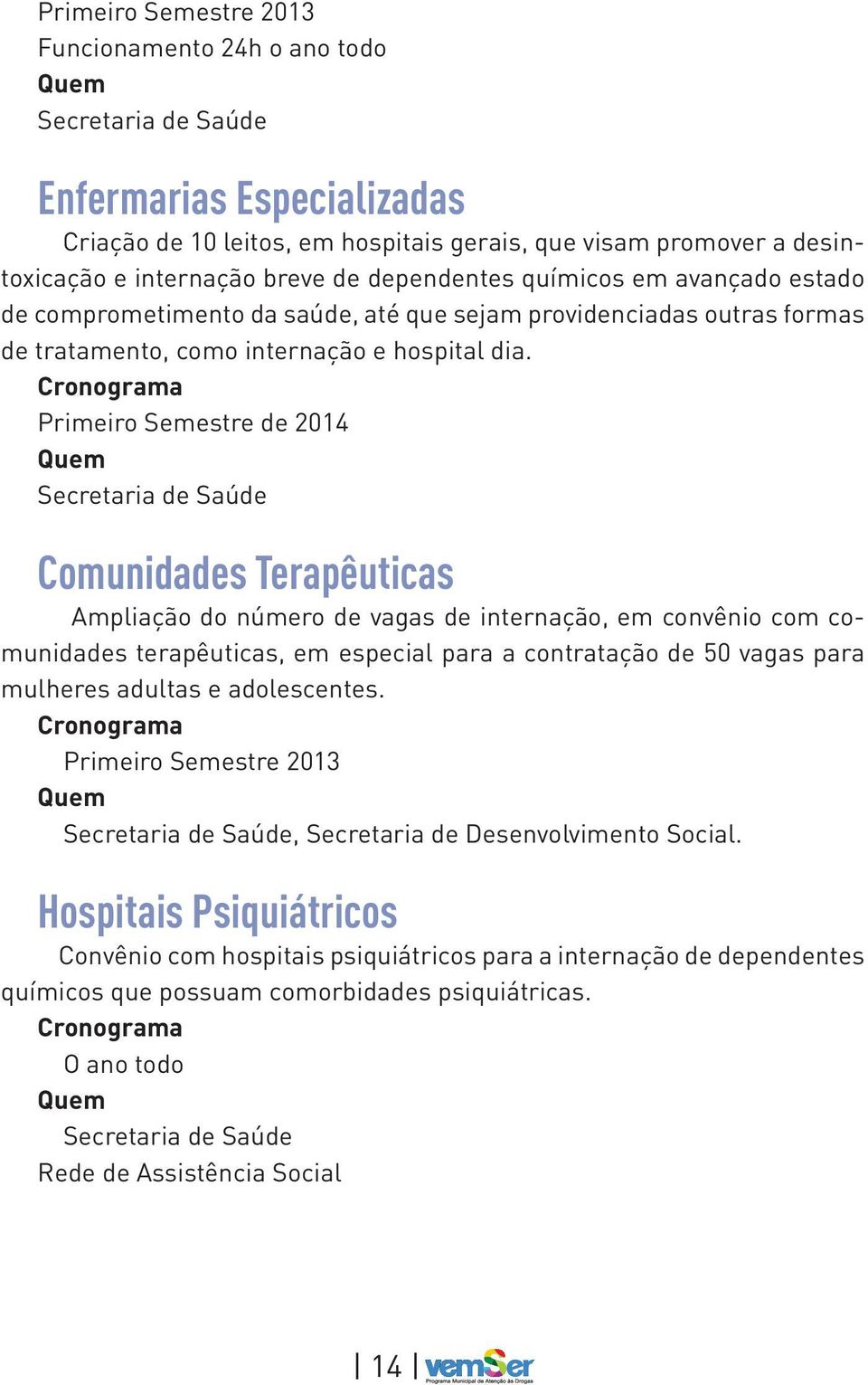 Primeiro Semestre de 2014 Secretaria de Saúde Comunidades Terapêuticas Ampliação do número de vagas de internação, em convênio com comunidades terapêuticas, em especial para a contratação de 50 vagas