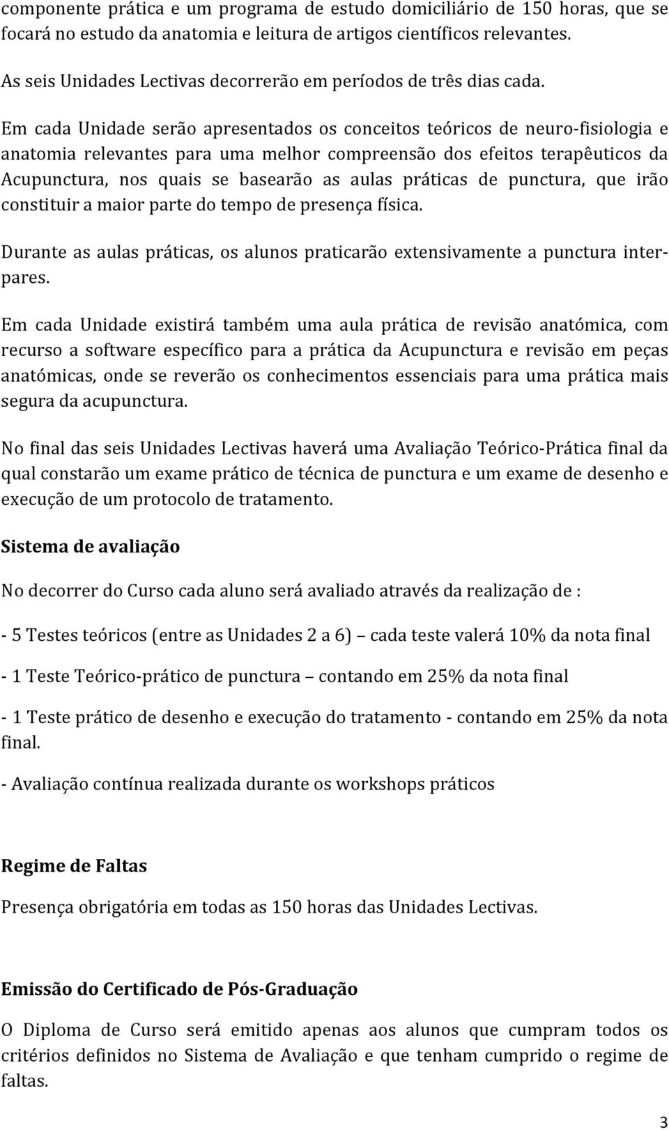 Em cada Unidade serão apresentados os conceitos teóricos de neuro-fisiologia e anatomia relevantes para uma melhor compreensão dos efeitos terapêuticos da Acupunctura, nos quais se basearão as aulas