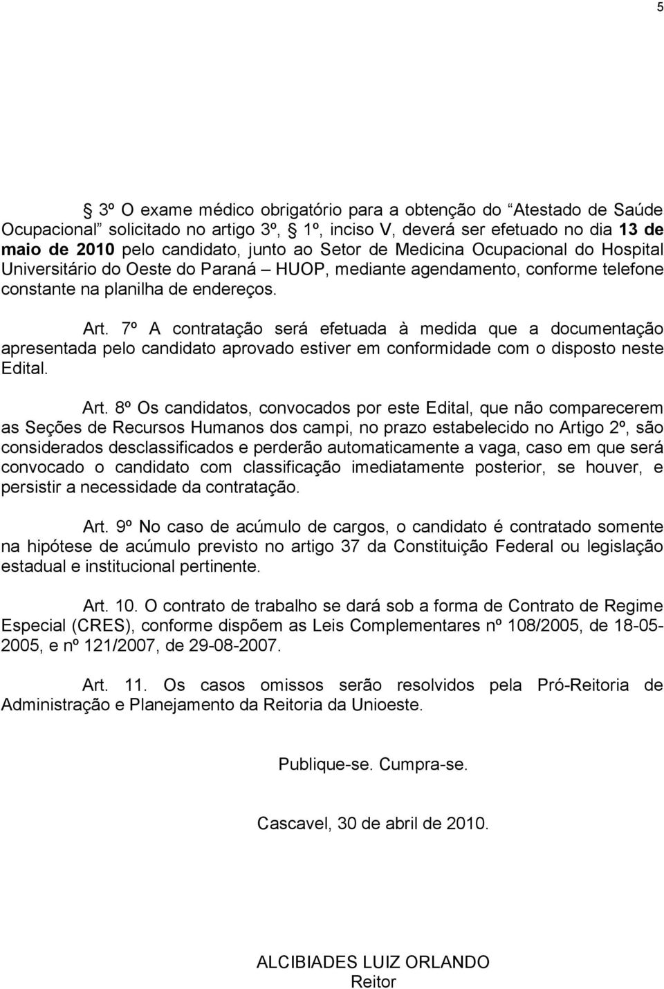 7º A contratação será efetuada à medida que a documentação apresentada pelo candidato aprovado estiver em conformidade com o disposto neste Edital. Art.