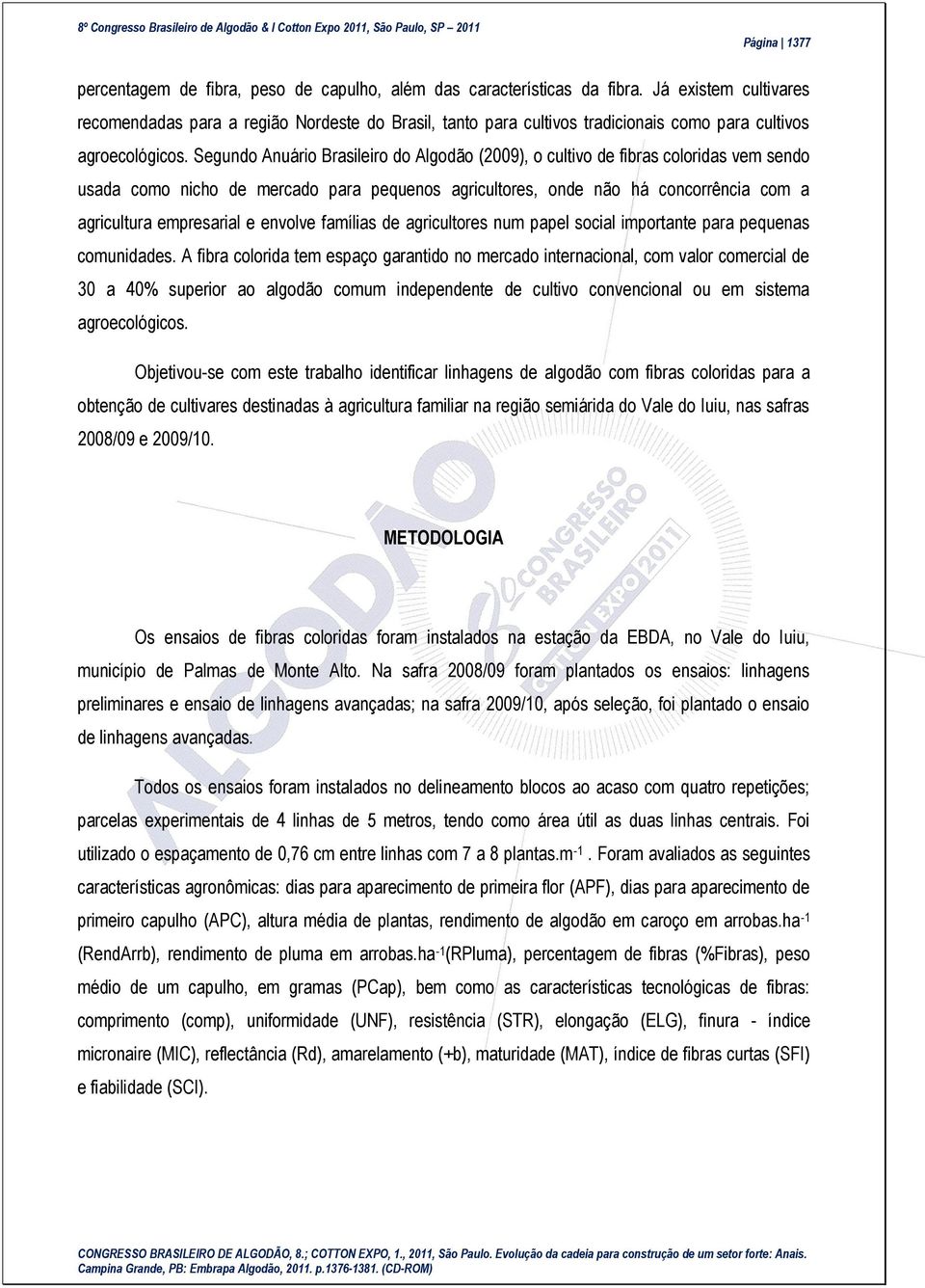 Segundo Anuário Brasileiro do Algodão (2009), o cultivo de fibras coloridas vem sendo usada como nicho de mercado para pequenos agricultores, onde não há concorrência com a agricultura empresarial e