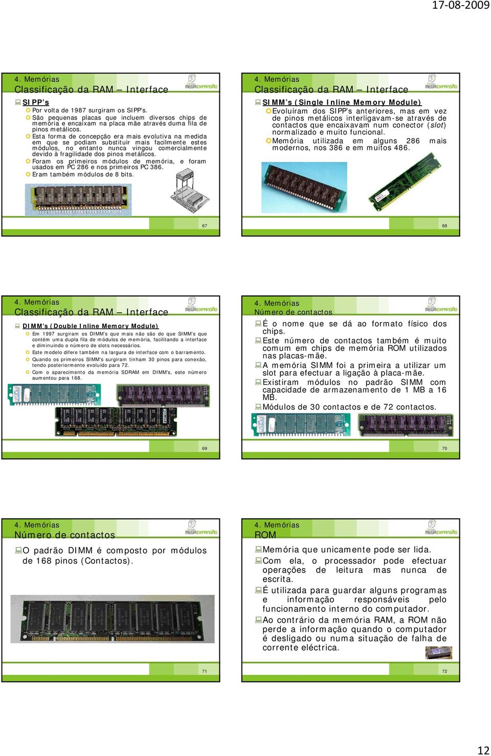 Foram os primeiros módulos de memória, e foram usados em PC 286 e nos primeiros PC 386. Eram também módulos de 8 bits.