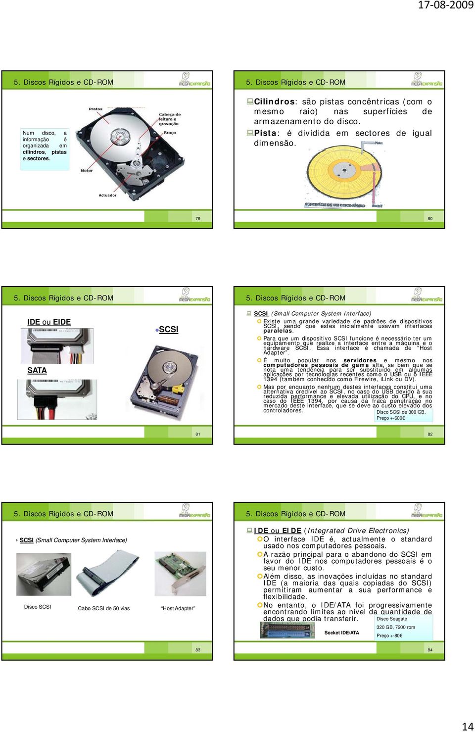 Actuador 79 80 IDE ou EIDE SATA SCSI SCSI (Small Computer System Interface) Existe uma grande variedade de padrões de dispositivos SCSI, sendo que estes inicialmente usavam interfaces paralelas.