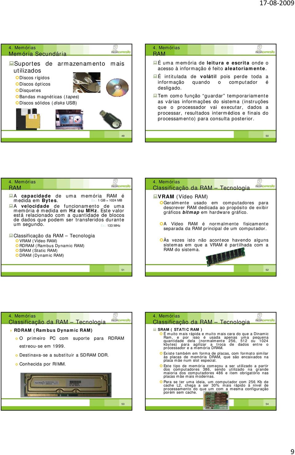 Tem como função guardar temporariamente as várias informações do sistema (instruções que o processador vai executar, dados a processar, resultados intermédios e finais do processamento) para consulta