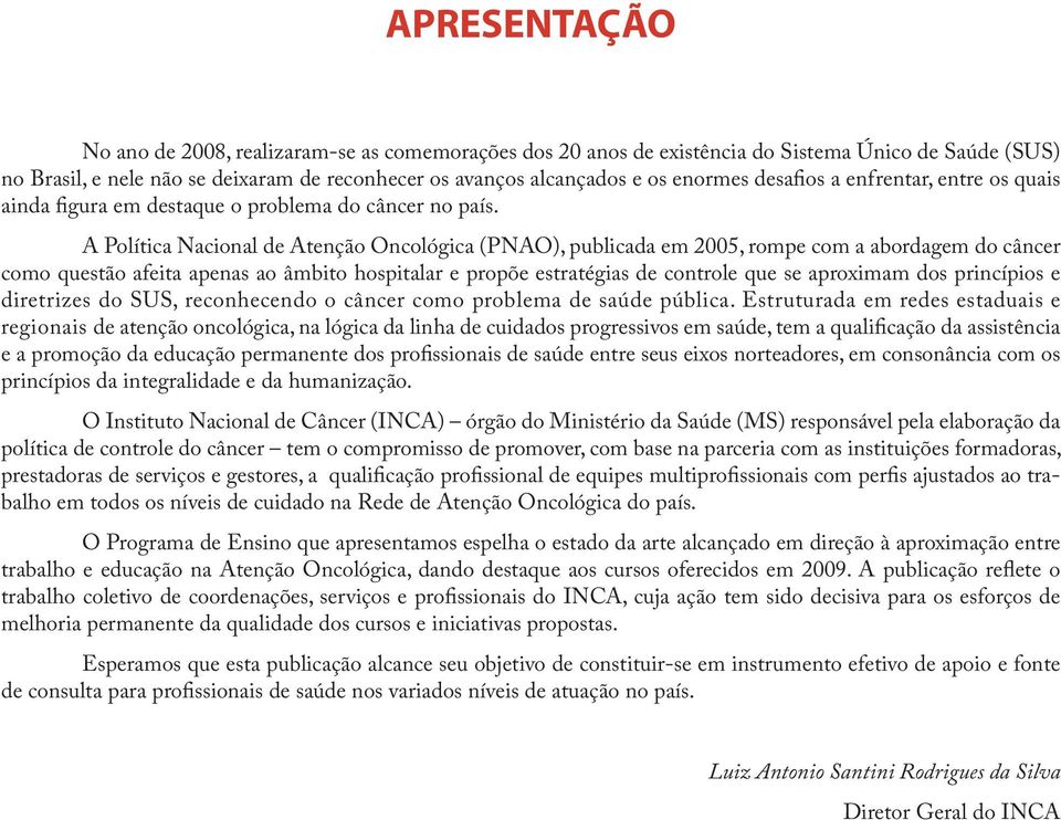 A Política Nacional de Atenção Oncológica (PNAO), publicada em 2005, rompe com a abordagem do câncer como questão afeita apenas ao âmbito hospitalar e propõe estratégias de controle que se aproximam