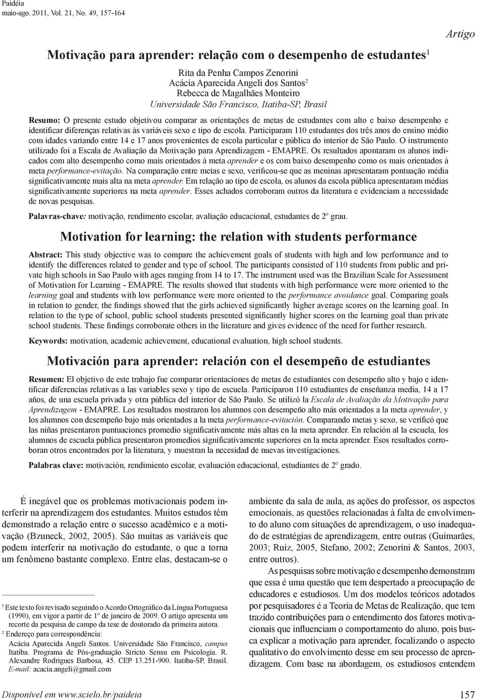 Francisco, Itatiba-SP, Brasil Resumo: O presente estudo objetivou comparar as orientações de metas de estudantes com alto e baixo desempenho e identificar diferenças relativas às variáveis sexo e