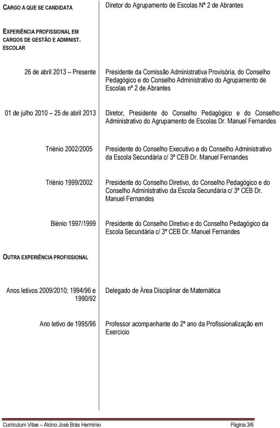 de abril 2013 Diretor, Presidente do Conselho Pedagógico e do Conselho Administrativo do Agrupamento de Escolas Dr.