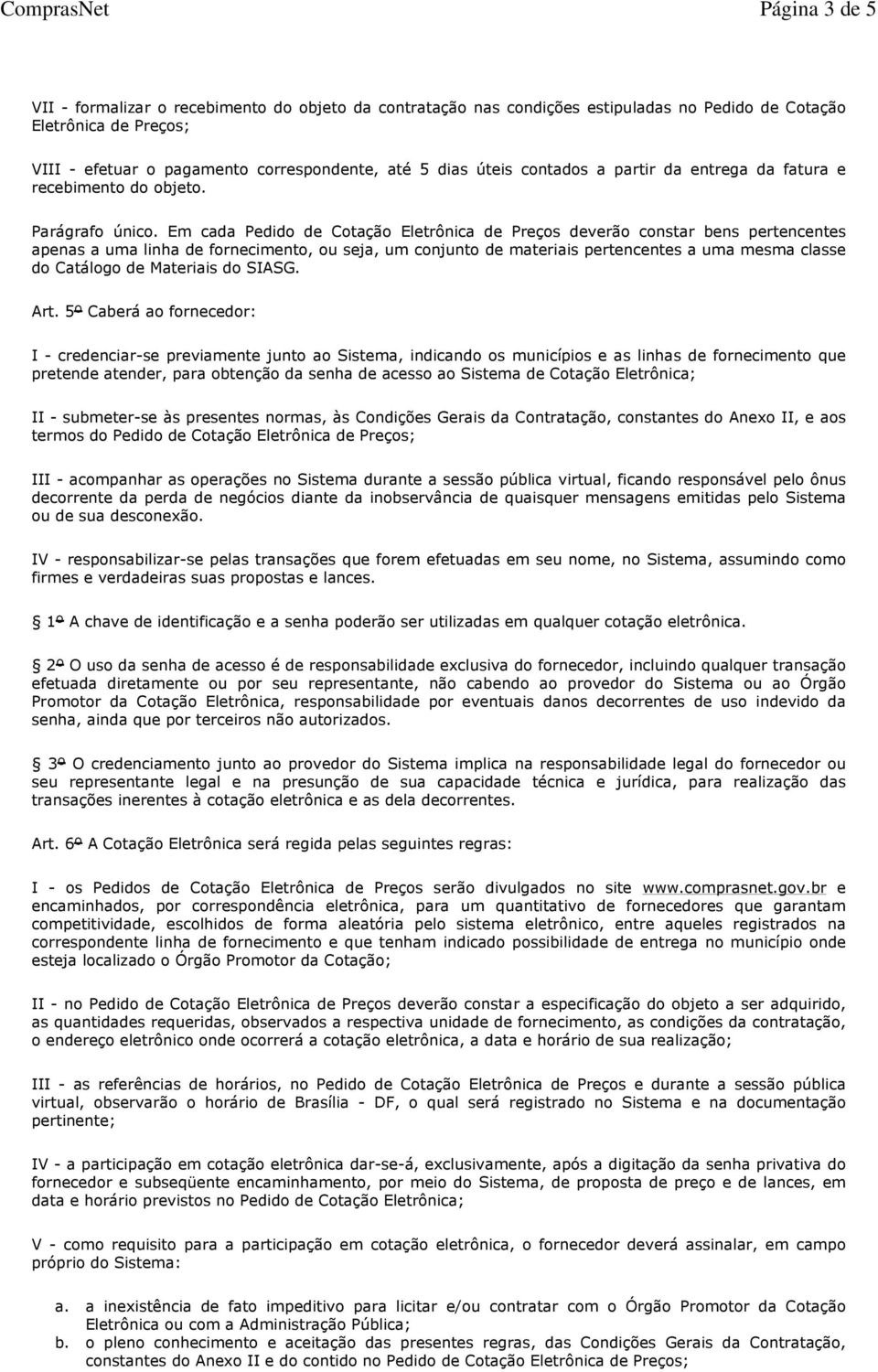 Em cada Pedido de Cotação Eletrônica de Preços deverão constar bens pertencentes apenas a uma linha de fornecimento, ou seja, um conjunto de materiais pertencentes a uma mesma classe do Catálogo de