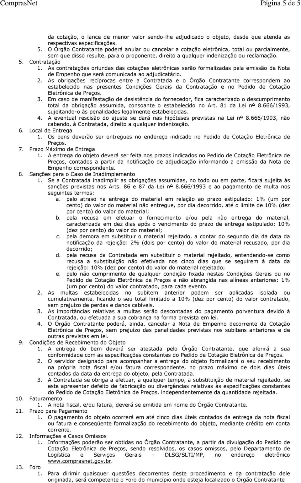 As obrigações recíprocas entre a Contratada e o Órgão Contratante correspondem ao estabelecido nas presentes Condições Gerais da Contratação e no Pedido de Cotação Eletrônica de Preços. 3.