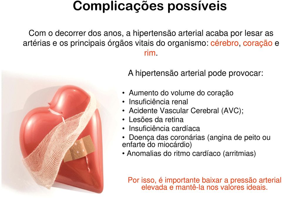 A hipertensão arterial pode provocar: Aumento do volume do coração Insuficiência renal Acidente Vascular Cerebral (AVC); Lesões