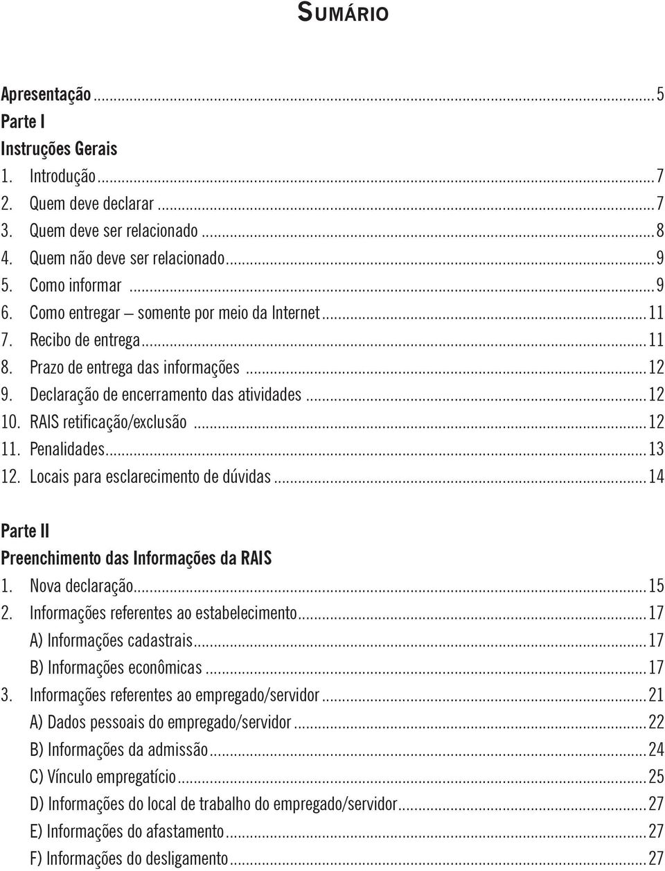 ..12 11. Penalidades...13 12. Locais para esclarecimento de dúvidas...14 Parte II Preenchimento das Informações da RAIS 1. Nova declaração...15 2. Informações referentes ao estabelecimento.