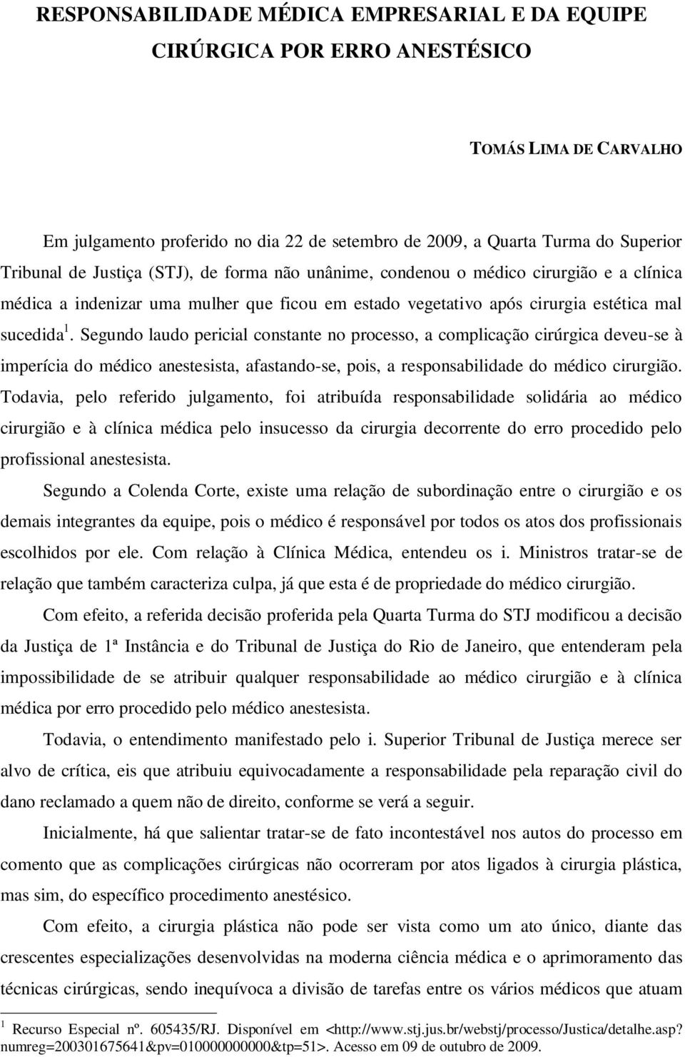 Segundo laudo pericial constante no processo, a complicação cirúrgica deveu-se à imperícia do médico anestesista, afastando-se, pois, a responsabilidade do médico cirurgião.