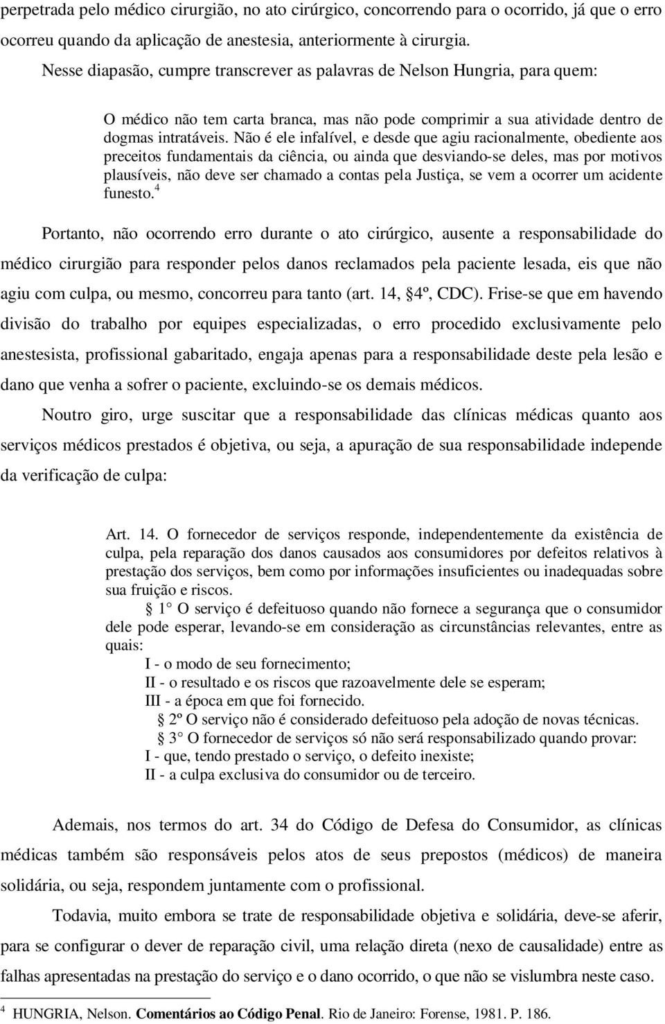 Não é ele infalível, e desde que agiu racionalmente, obediente aos preceitos fundamentais da ciência, ou ainda que desviando-se deles, mas por motivos plausíveis, não deve ser chamado a contas pela