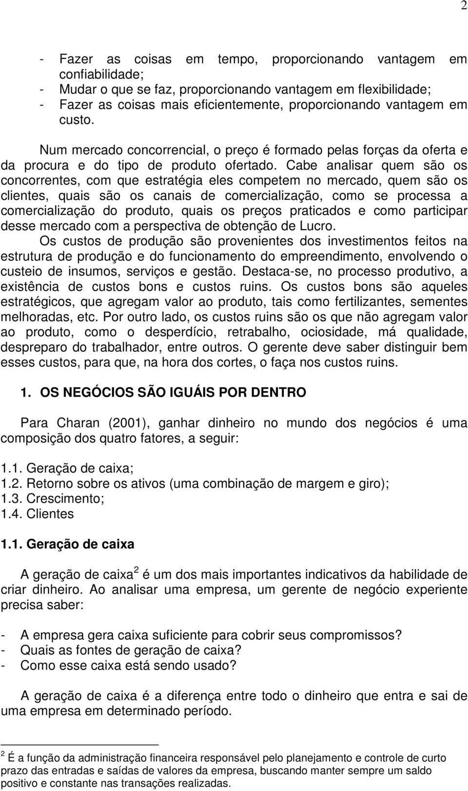 Cabe analisar quem são os concorrentes, com que estratégia eles competem no mercado, quem são os clientes, quais são os canais de comercialização, como se processa a comercialização do produto, quais