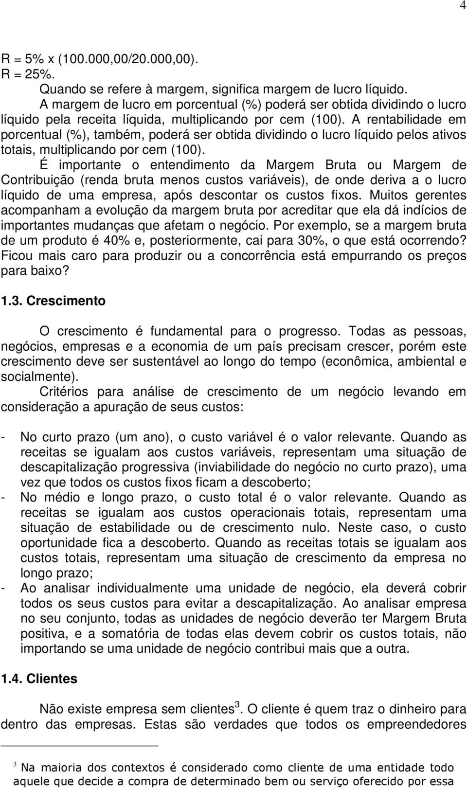 A rentabilidade em porcentual (%), também, poderá ser obtida dividindo o lucro líquido pelos ativos totais, multiplicando por cem (100).