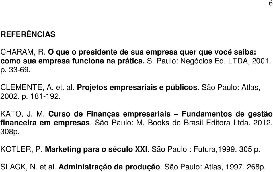 KATO, J. M. Curso de Finanças empresariais Fundamentos de gestão financeira em empresas. São Paulo: M. Books do Brasil Editora Ltda.