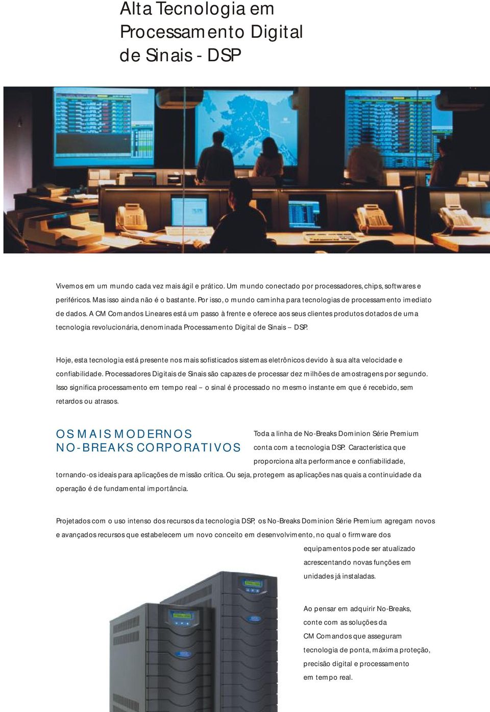 CM Comandos Lineares está um passo à frente e oferece aos seus clientes produtos dotados de uma tecnologia revolucionária, denominada Processamento Digital de Sinais -- DSP.