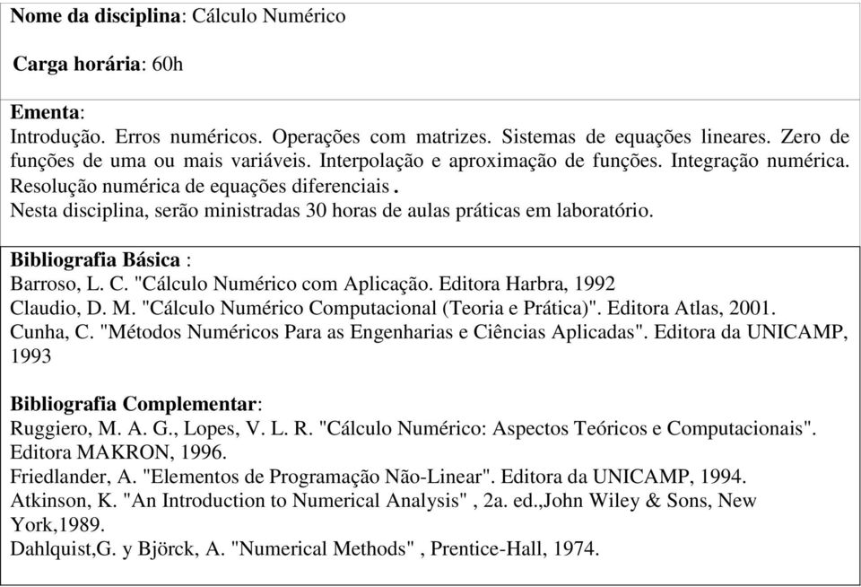 "Cálculo Numérico Computacional (Teoria e Prática)". Editora Atlas, 2001. Cunha, C. "Métodos Numéricos Para as Engenharias e Ciências Aplicadas". Editora da UNICAMP, 1993 Ruggiero, M. A. G., Lopes, V.